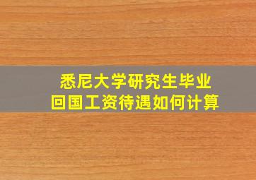 悉尼大学研究生毕业回国工资待遇如何计算