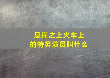 悬崖之上火车上的特务演员叫什么