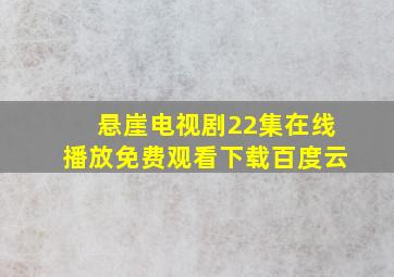 悬崖电视剧22集在线播放免费观看下载百度云