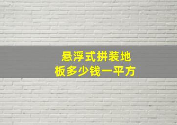 悬浮式拼装地板多少钱一平方