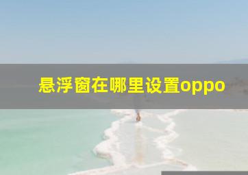 悬浮窗在哪里设置oppo