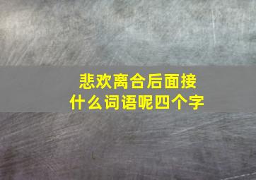 悲欢离合后面接什么词语呢四个字