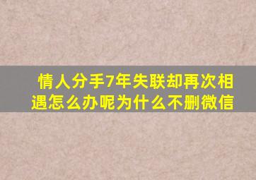 情人分手7年失联却再次相遇怎么办呢为什么不删微信