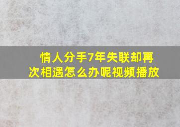 情人分手7年失联却再次相遇怎么办呢视频播放