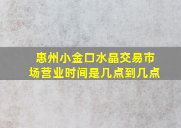 惠州小金口水晶交易市场营业时间是几点到几点