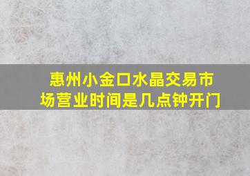 惠州小金口水晶交易市场营业时间是几点钟开门