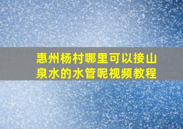 惠州杨村哪里可以接山泉水的水管呢视频教程