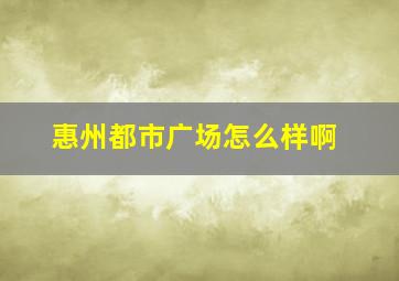 惠州都市广场怎么样啊