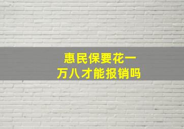 惠民保要花一万八才能报销吗