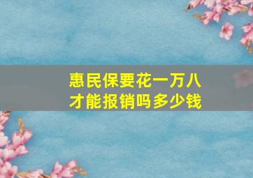 惠民保要花一万八才能报销吗多少钱