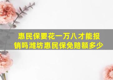 惠民保要花一万八才能报销吗潍坊惠民保免赔额多少