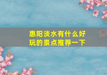 惠阳淡水有什么好玩的景点推荐一下