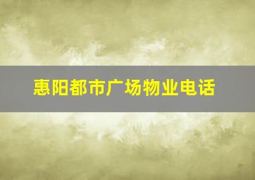 惠阳都市广场物业电话