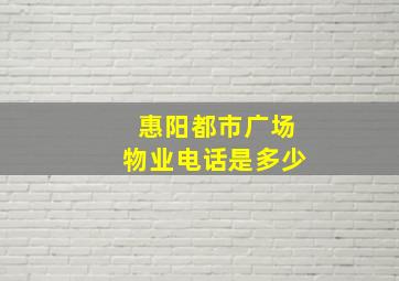 惠阳都市广场物业电话是多少