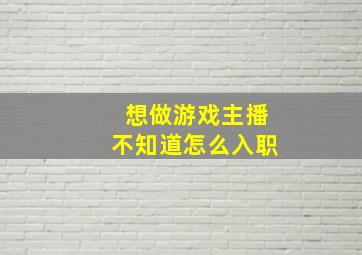 想做游戏主播不知道怎么入职