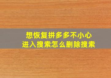 想恢复拼多多不小心进入搜索怎么删除搜索