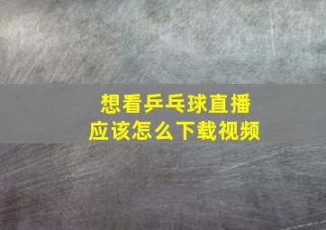 想看乒乓球直播应该怎么下载视频