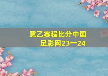 意乙赛程比分中国足彩网23一24