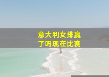 意大利女排赢了吗现在比赛