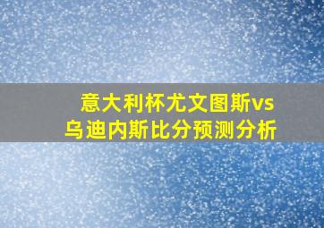 意大利杯尤文图斯vs乌迪内斯比分预测分析