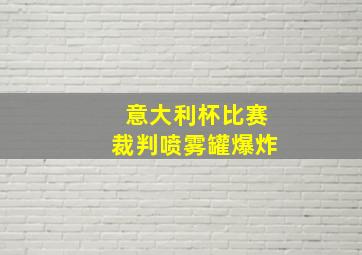 意大利杯比赛裁判喷雾罐爆炸