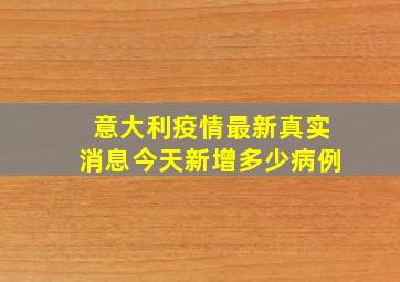 意大利疫情最新真实消息今天新增多少病例