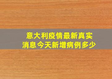 意大利疫情最新真实消息今天新增病例多少