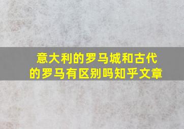 意大利的罗马城和古代的罗马有区别吗知乎文章