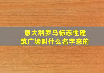 意大利罗马标志性建筑广场叫什么名字来的