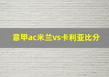 意甲ac米兰vs卡利亚比分