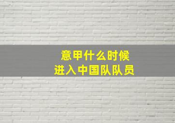 意甲什么时候进入中国队队员