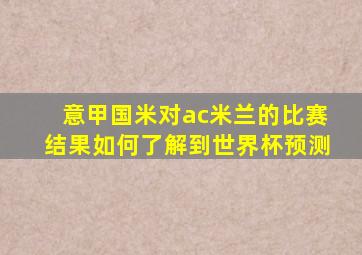 意甲国米对ac米兰的比赛结果如何了解到世界杯预测