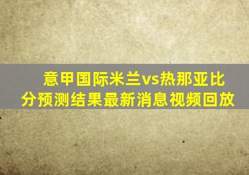 意甲国际米兰vs热那亚比分预测结果最新消息视频回放