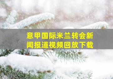 意甲国际米兰转会新闻报道视频回放下载