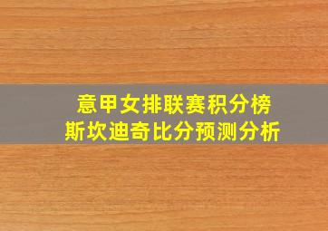 意甲女排联赛积分榜斯坎迪奇比分预测分析