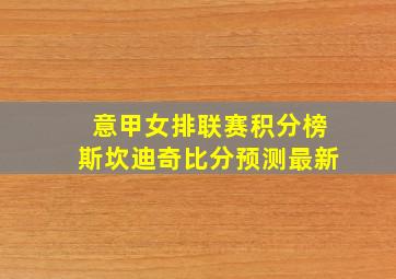 意甲女排联赛积分榜斯坎迪奇比分预测最新