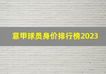 意甲球员身价排行榜2023