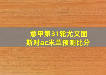 意甲第31轮尤文图斯对ac米兰预测比分