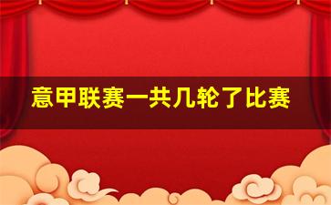 意甲联赛一共几轮了比赛