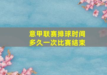 意甲联赛排球时间多久一次比赛结束