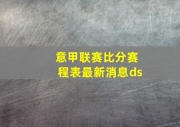 意甲联赛比分赛程表最新消息ds