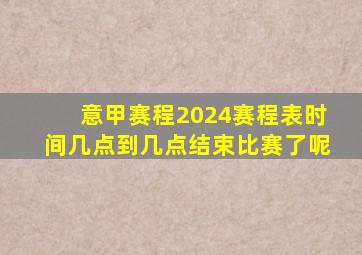 意甲赛程2024赛程表时间几点到几点结束比赛了呢