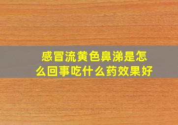 感冒流黄色鼻涕是怎么回事吃什么药效果好