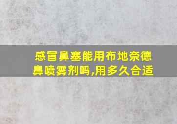 感冒鼻塞能用布地奈德鼻喷雾剂吗,用多久合适