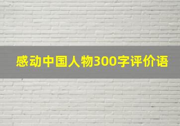 感动中国人物300字评价语