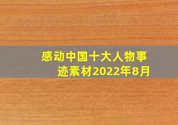 感动中国十大人物事迹素材2022年8月