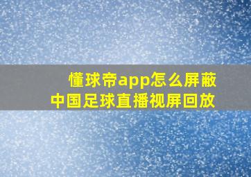 懂球帝app怎么屏蔽中国足球直播视屏回放