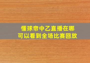 懂球帝中乙直播在哪可以看到全场比赛回放