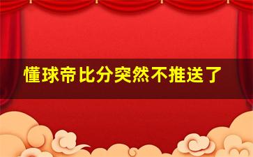 懂球帝比分突然不推送了