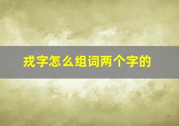 戎字怎么组词两个字的